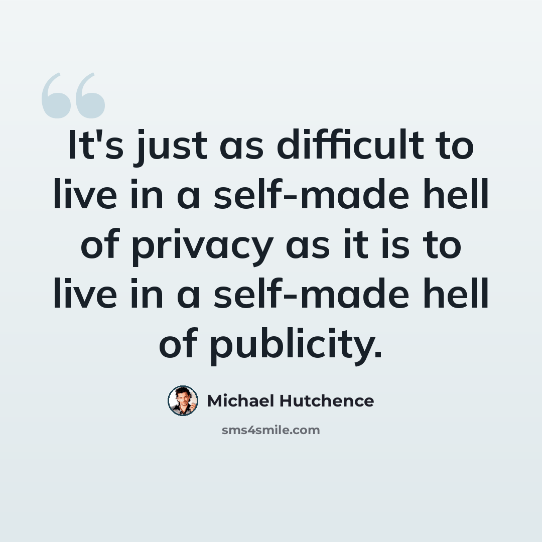 “It's just as difficult to live in a self-made hell of privacy as it is to live in a self-made hell of publicity.” quote by Michael Hutchence