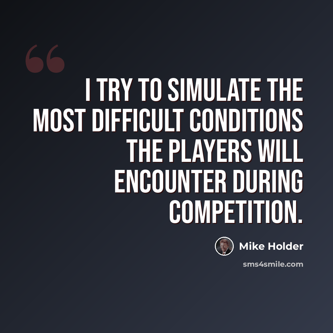 “I try to simulate the most difficult conditions the players will encounter during competition.” quote by Mike Holder