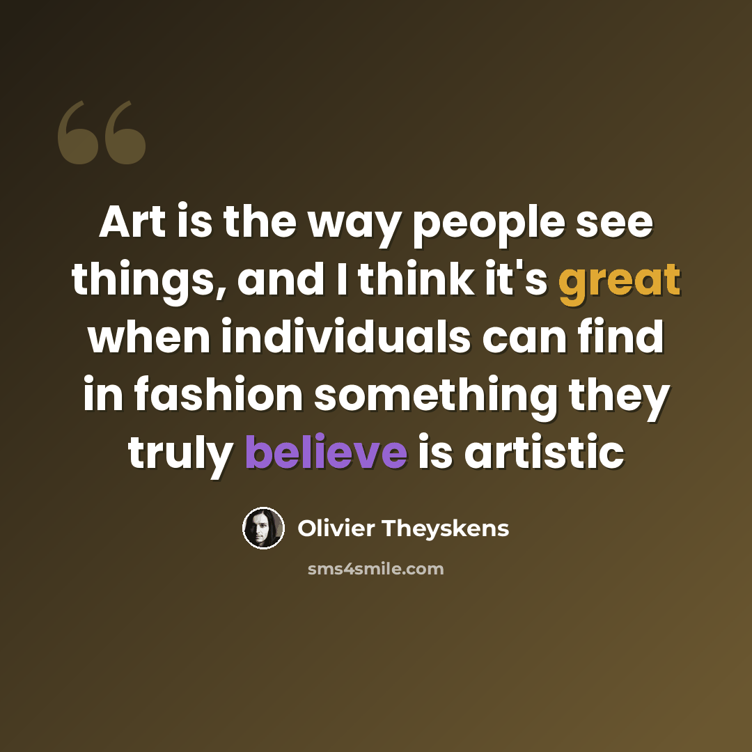 “Art is the way people see things, and I think it's great when individuals can find in fashion something they truly believe is artistic” quote by Olivier Theyskens