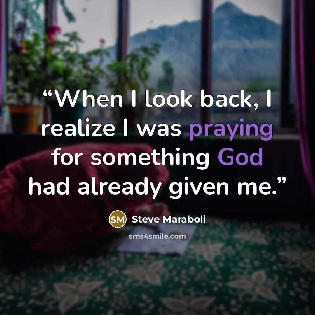 “When I look back, I realize I was praying for something God had already given me.” quote by Steve Maraboli