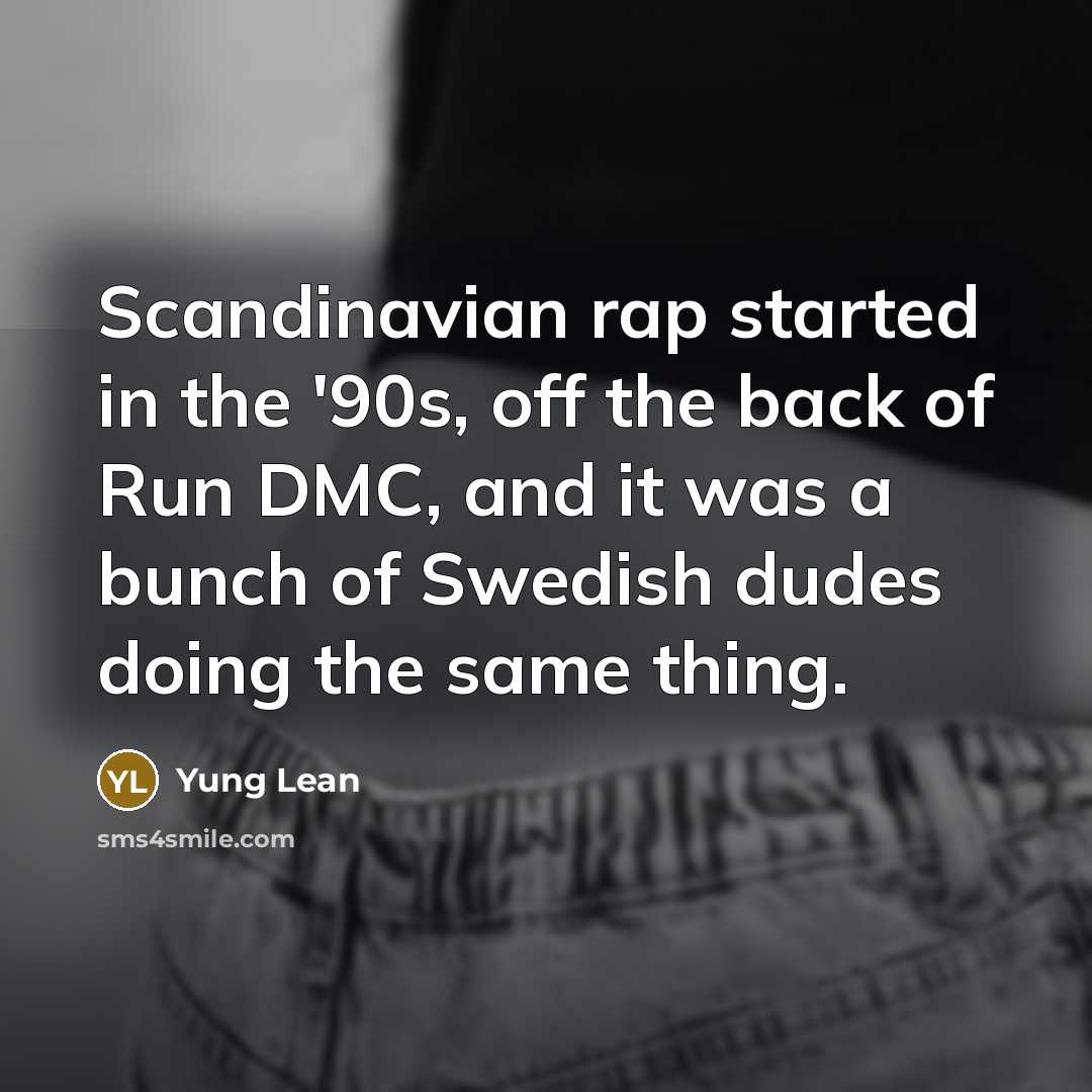 “Scandinavian rap started in the '90s, off the back of Run DMC, and it was a bunch of Swedish dudes doing the same thing.” quote by Yung Lean