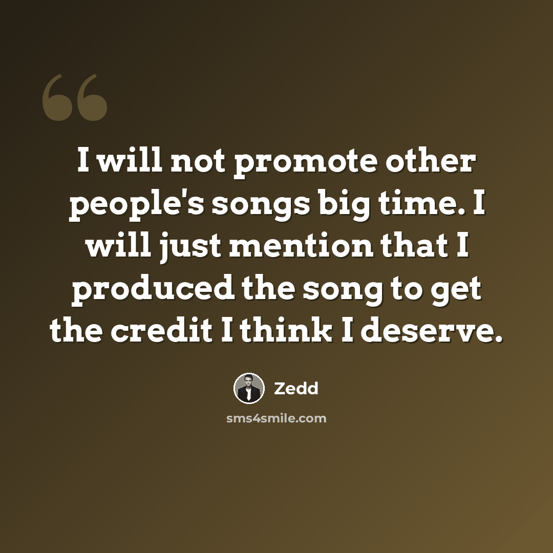 “I will not promote other people's songs big time. I will just mention that I produced the song to get the credit I think I deserve.” quote by Zedd