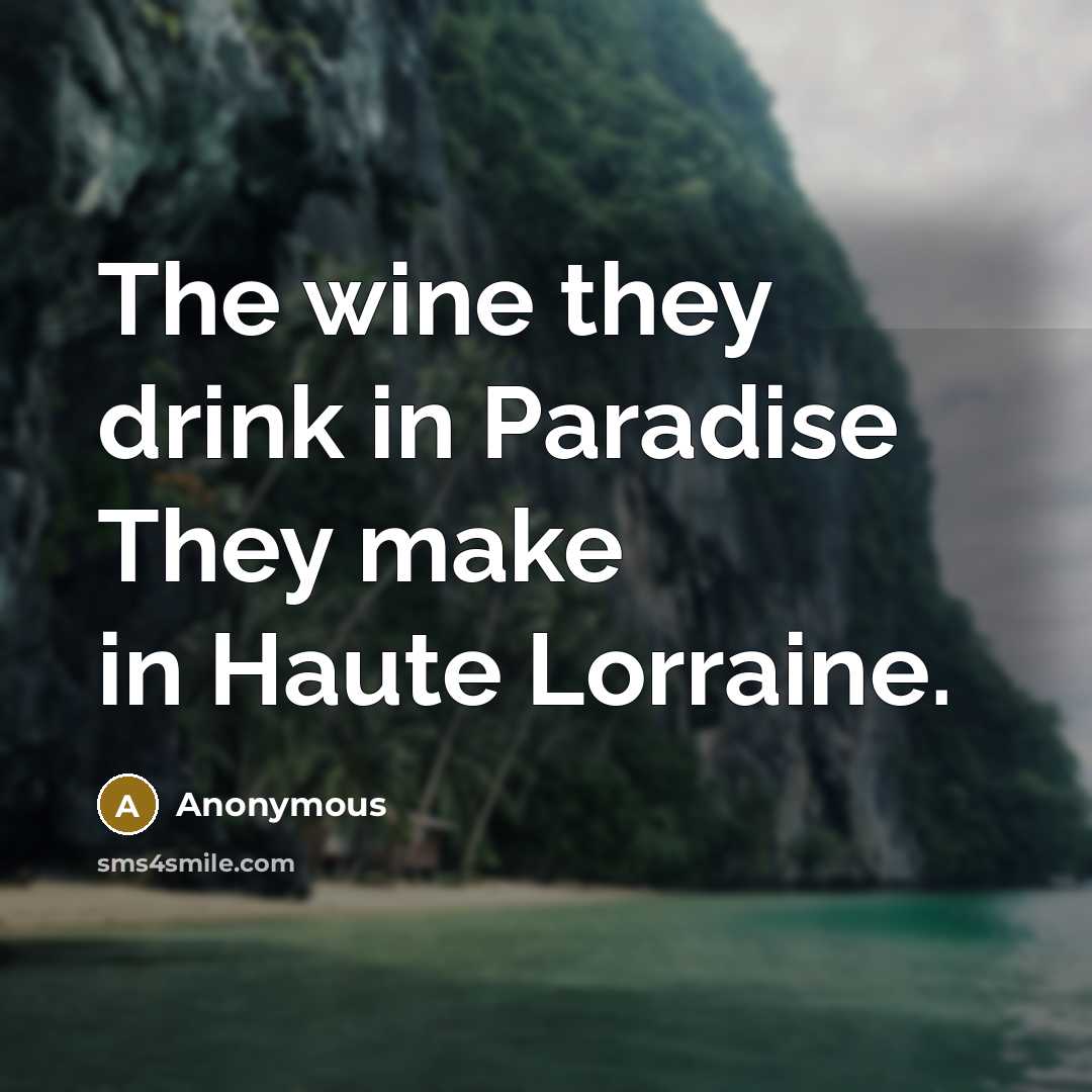 “The wine they drink in Paradise They make in Haute Lorraine.” quote by Anonymous