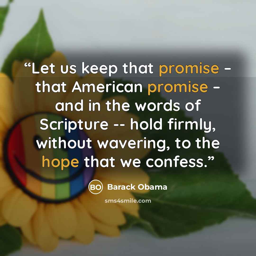 “Let us keep that promise – that American promise – and in the words of Scripture -- hold firmly, without wavering, to the hope that we confess.” quote by Barack Obama