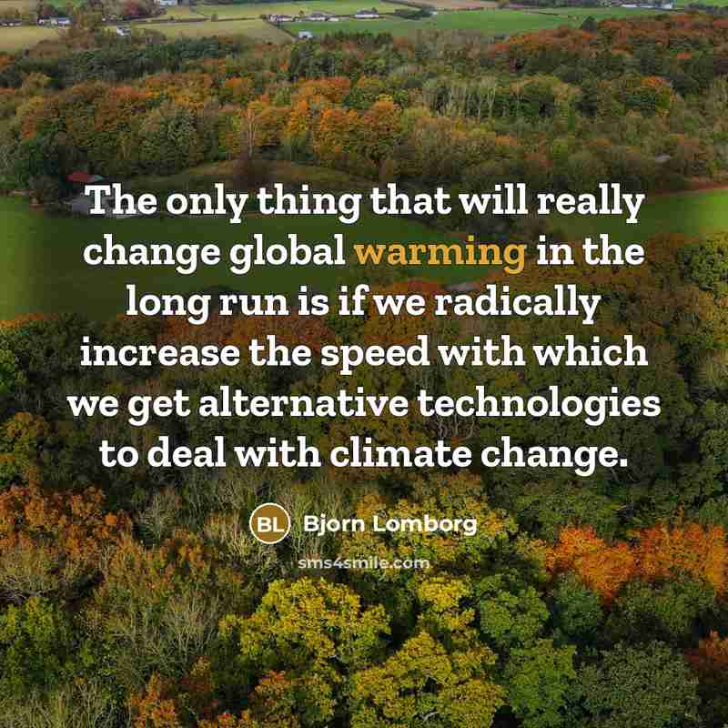 “The only thing that will really change global warming in the long run is if we radically increase the speed with which we get alternative technologies to deal with climate change.” quote by Bjorn Lomborg