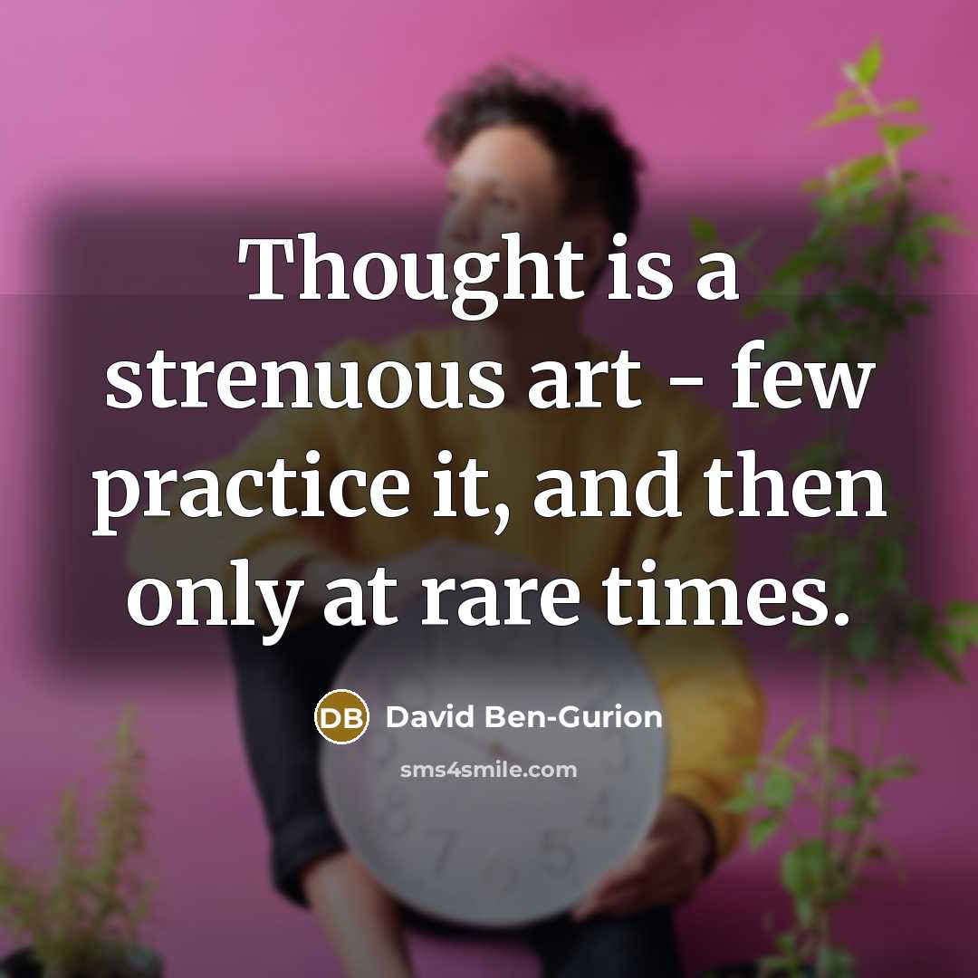 “Thought is a strenuous art - few practice it, and then only at rare times.” quote by David Ben-Gurion