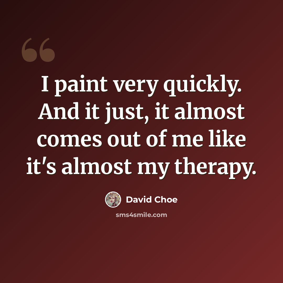 “I paint very quickly. And it just, it almost comes out of me like it's almost my therapy.” quote by David Choe