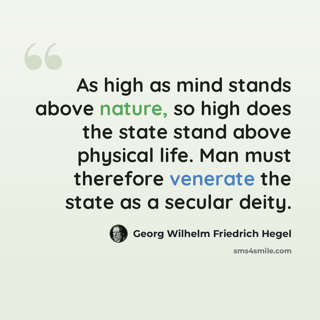“As high as mind stands above nature, so high does the state stand above physical life. Man must therefore venerate the state as a secular deity.” quote by Georg Wilhelm Friedrich Hegel