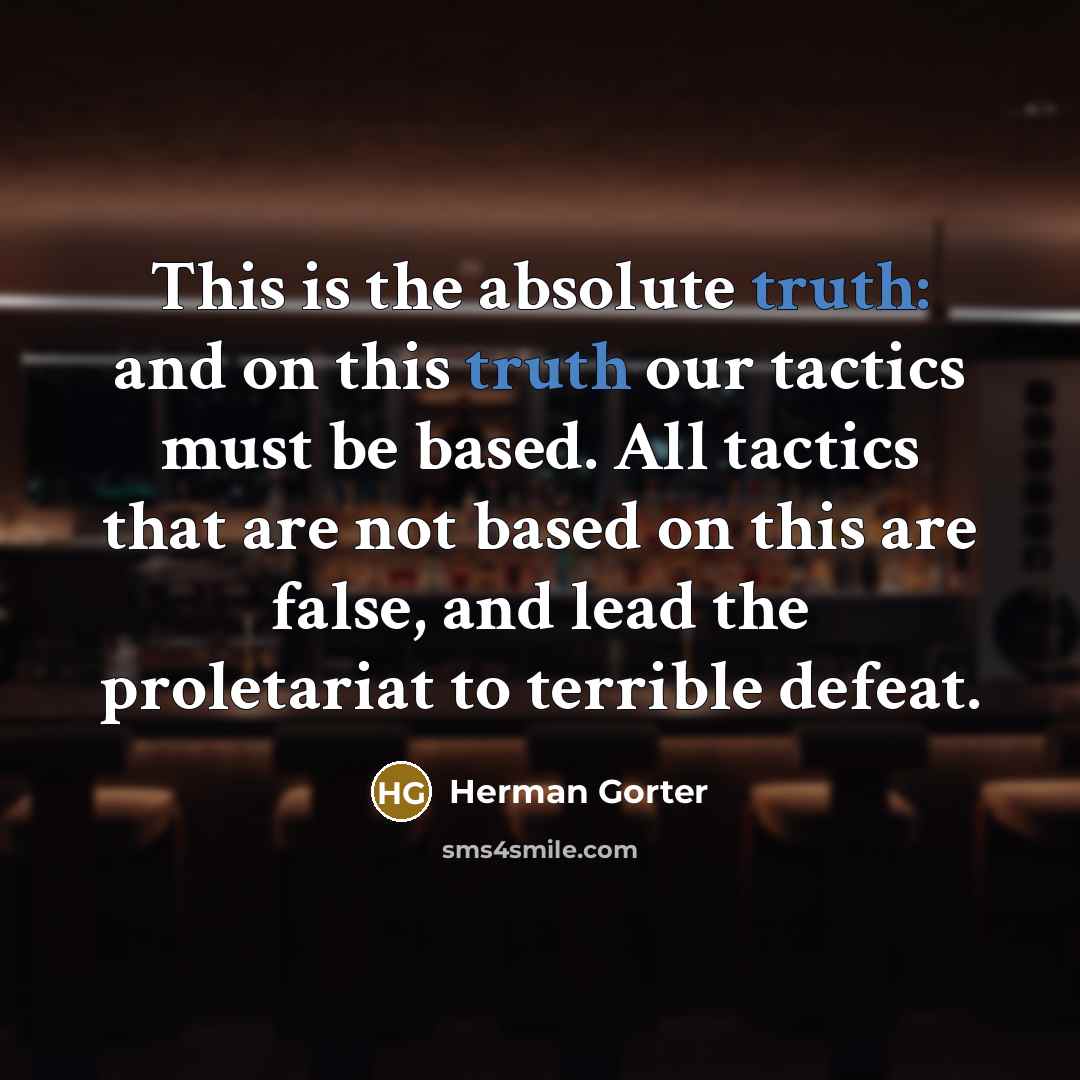 “This is the absolute truth: and on this truth our tactics must be based. All tactics that are not based on this are false, and lead the proletariat to terrible defeat.” quote by Herman Gorter
