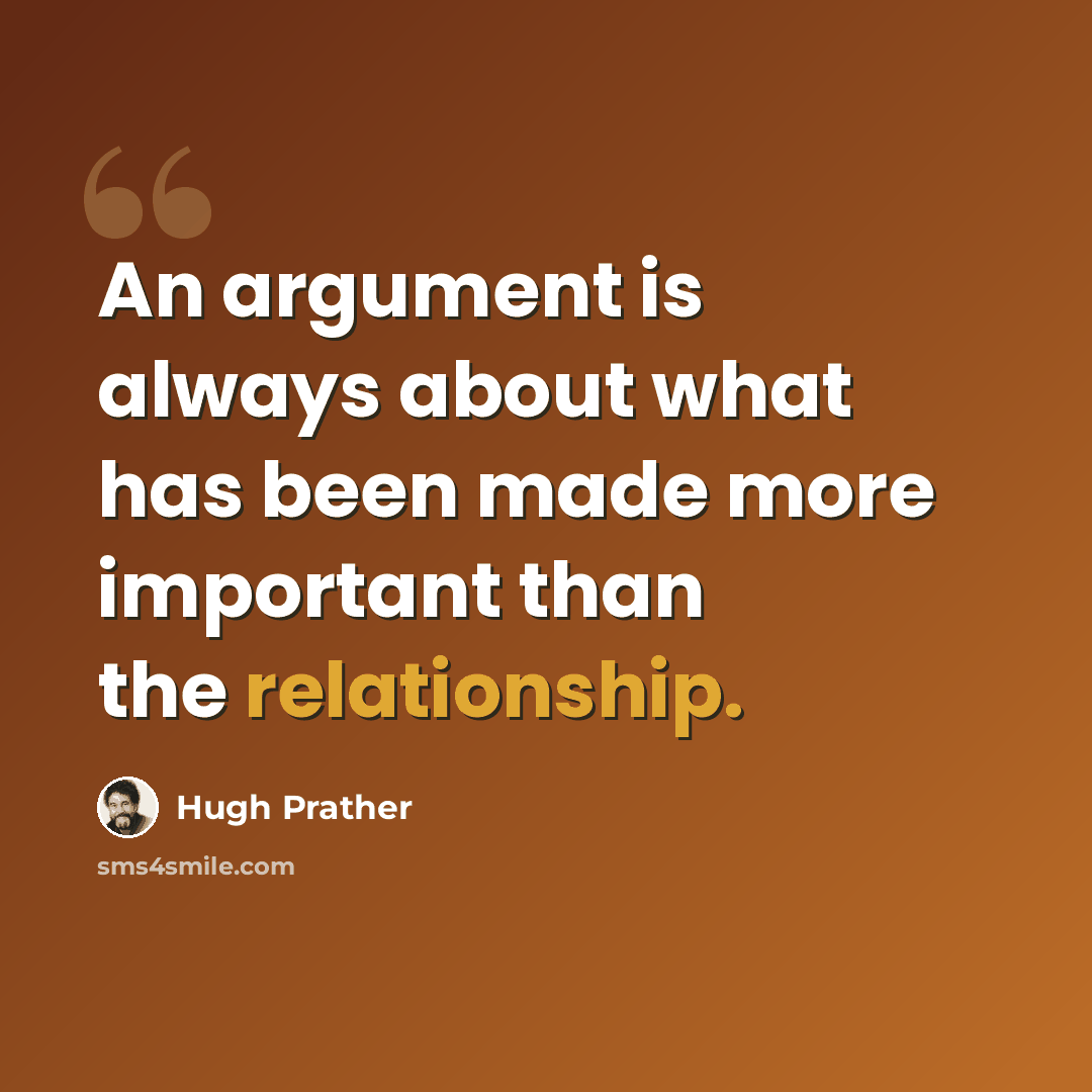 “An argument is always about what has been made more important than the relationship.” quote by Hugh Prather