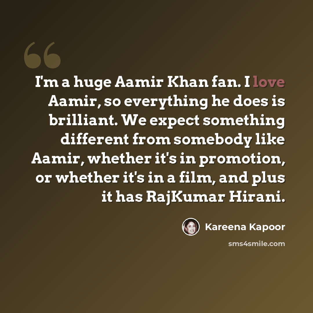 “I'm a huge Aamir Khan fan. I love Aamir, so everything he does is brilliant. We expect something different from somebody like Aamir, whether it's in promotion, or whether it's in a film, and plus it has RajKumar Hirani.” quote by Kareena Kapoor