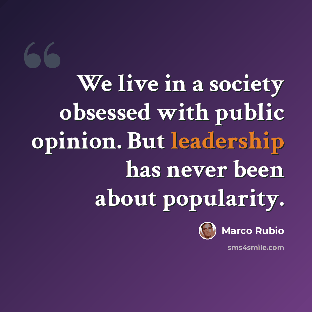 “We live in a society obsessed with public opinion. But leadership has never been about popularity.” quote by Marco Rubio