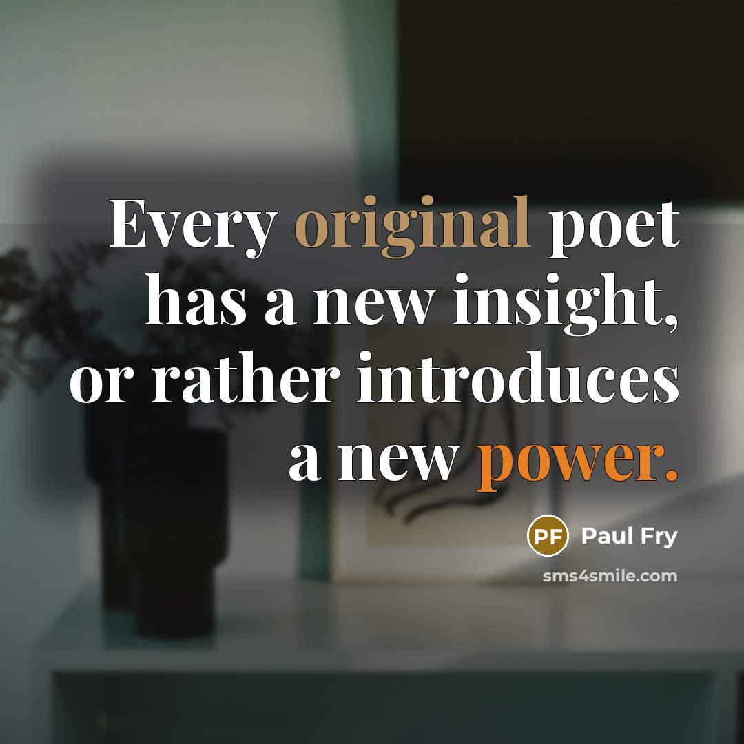 “Every original poet has a new insight, or rather introduces a new power.” quote by Paul Fry