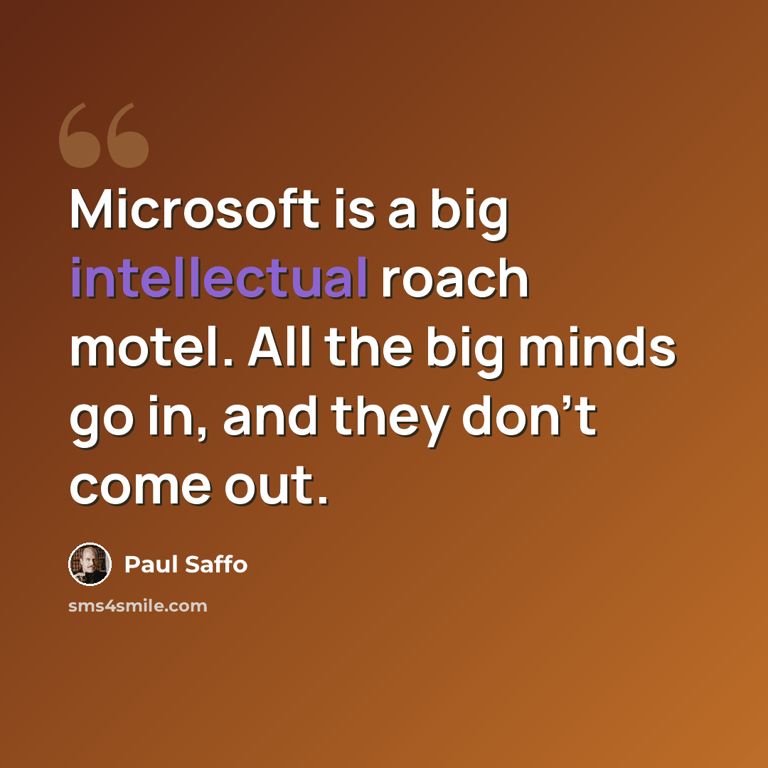 “Microsoft is a big intellectual roach motel. All the big minds go in, and they don't come out.” quote by Paul Saffo