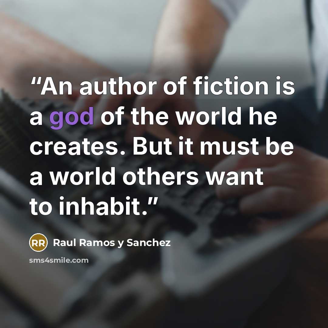 “An author of fiction is a god of the world he creates. But it must be a world others want to inhabit.” quote by Raul Ramos y Sanchez