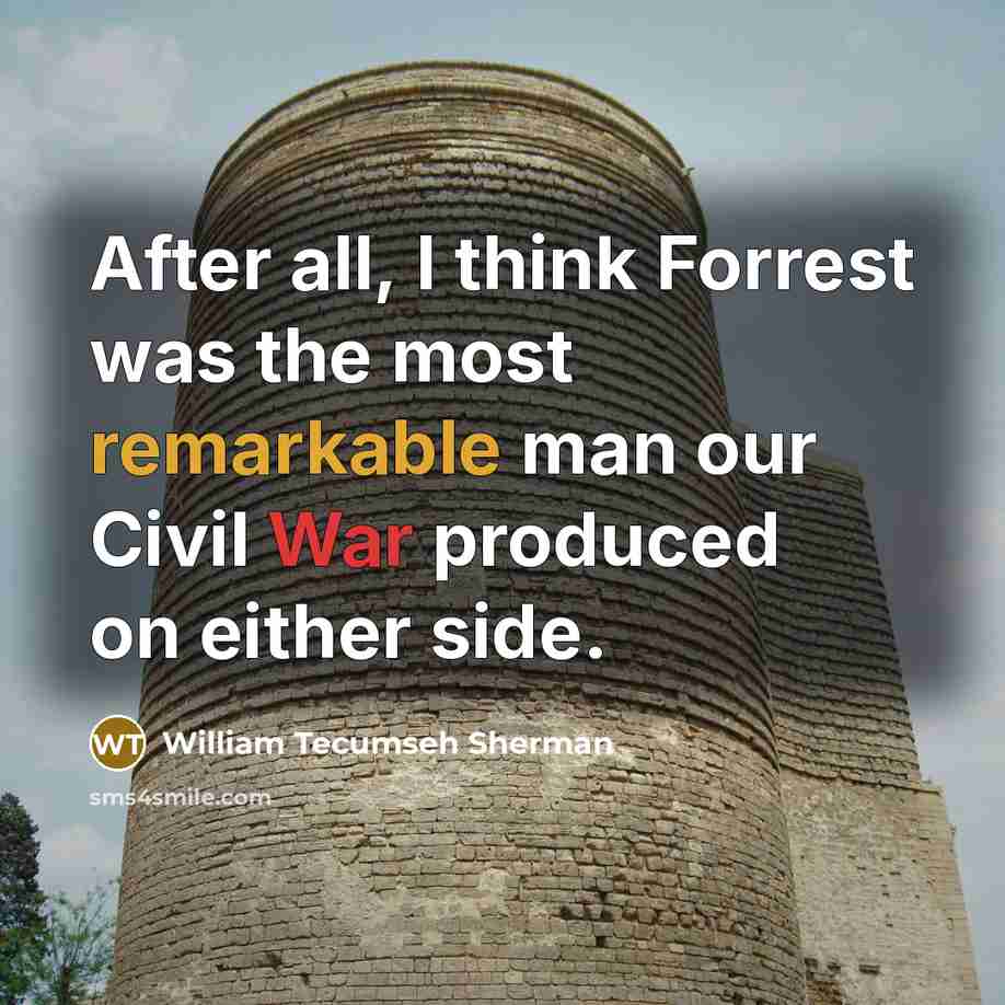“After all, I think Forrest was the most remarkable man our Civil War produced on either side.” quote by William Tecumseh Sherman