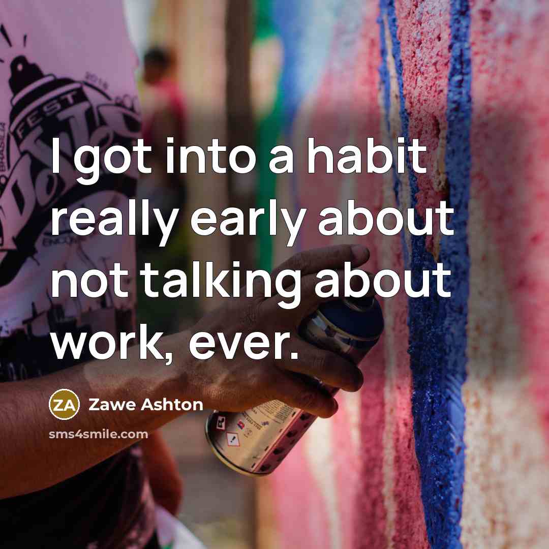 “I got into a habit really early about not talking about work, ever.” quote by Zawe Ashton
