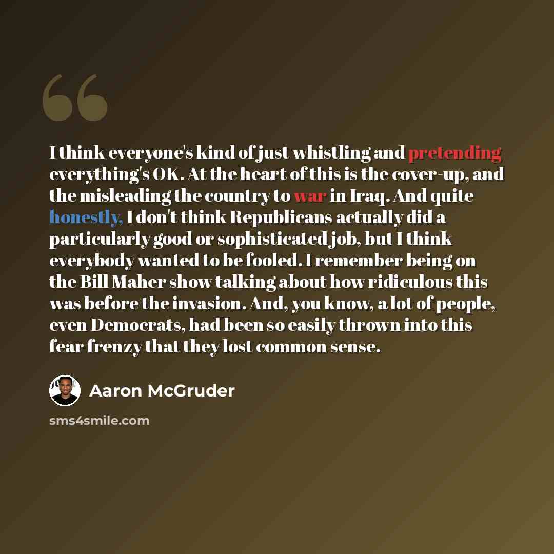 “I think everyone's kind of just whistling and pretending everything's OK. At the heart of this is the cover-up, and the misleading the country to war in Iraq. And quite honestly, I don't think Republicans actually did a particularly good or sophisticated job, but I think everybody wanted to be…” quote by Aaron McGruder