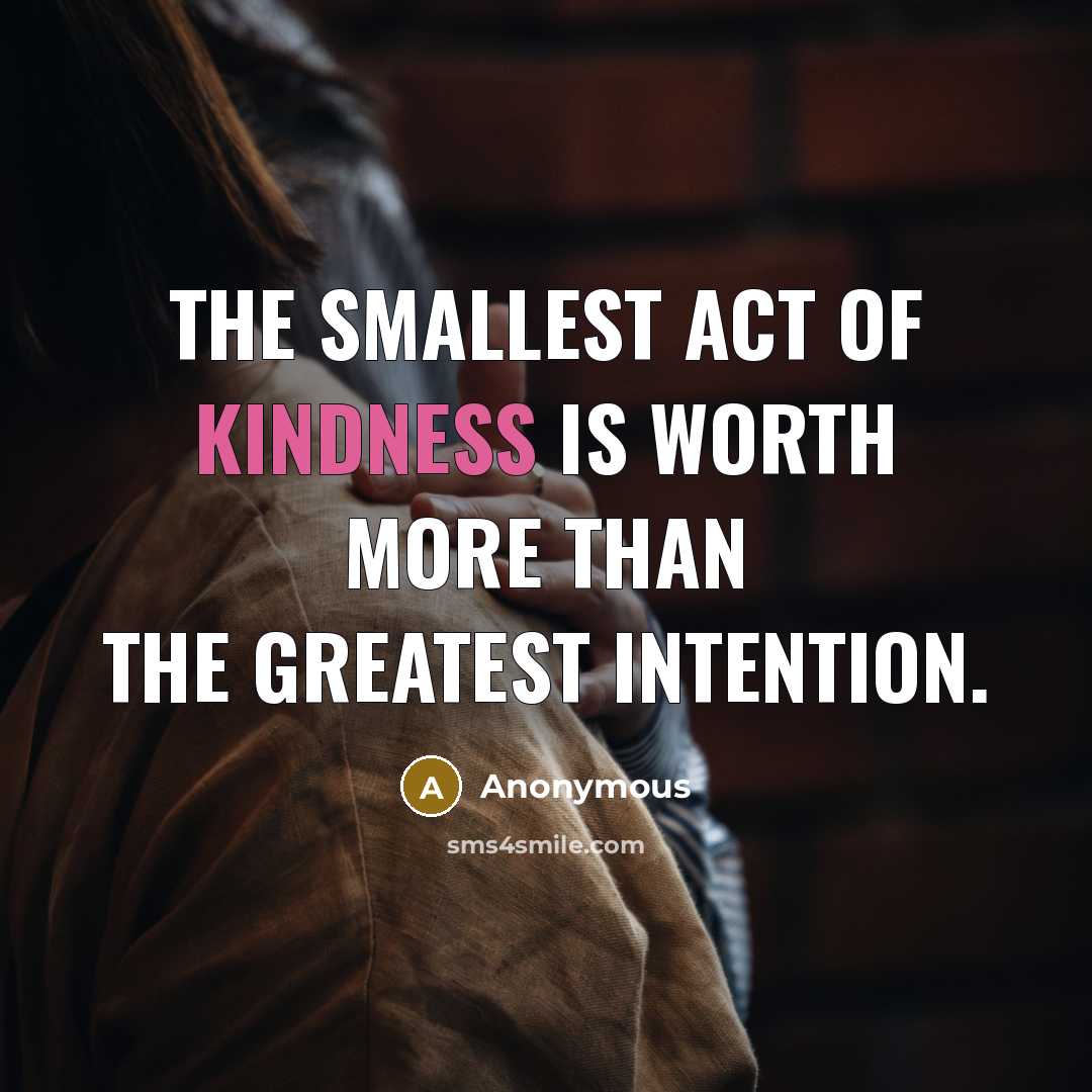 “The smallest act of kindness is worth more than the greatest intention.” quote by Anonymous