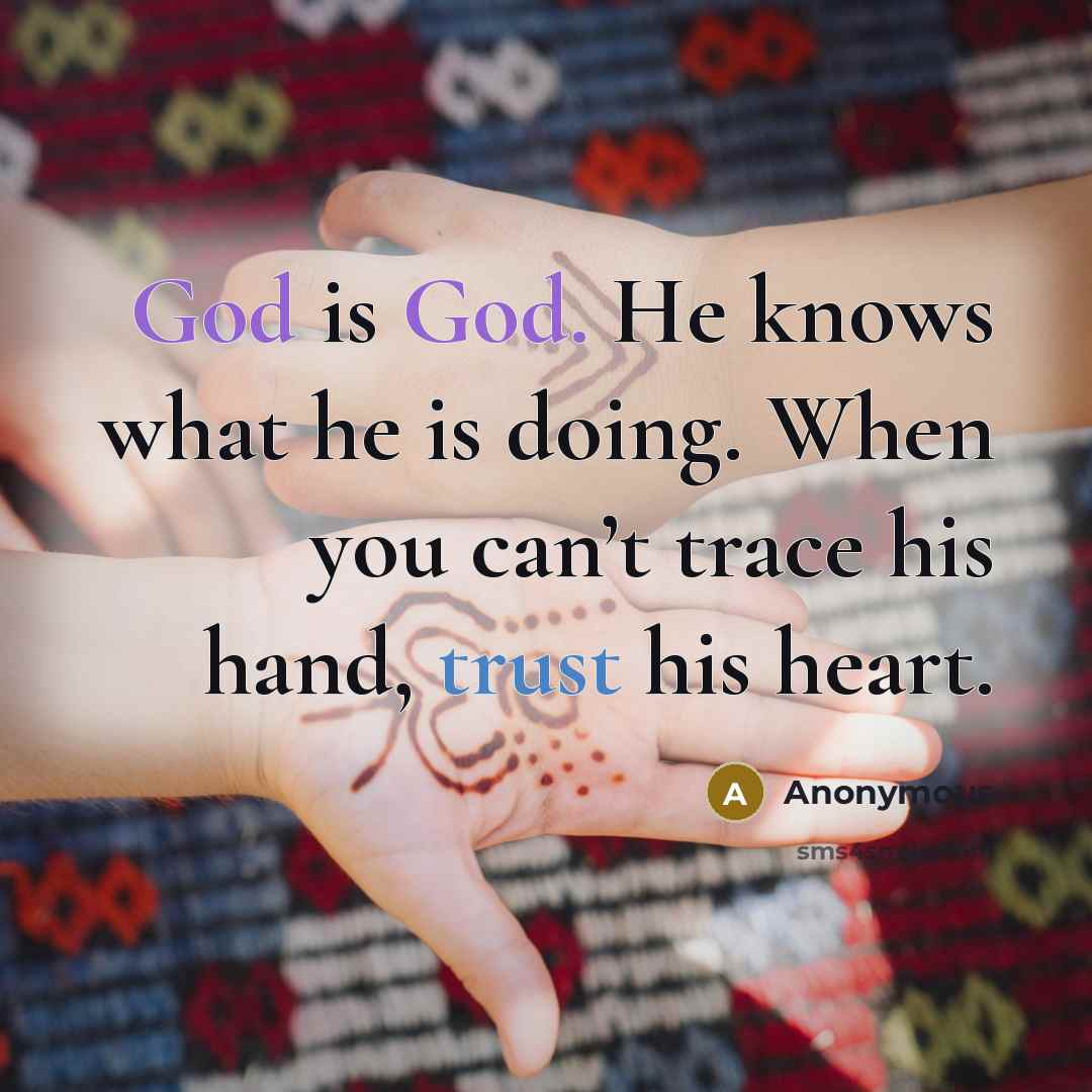 “God is God. He knows what he is doing. When you can’t trace his hand, trust his heart.” quote by Anonymous