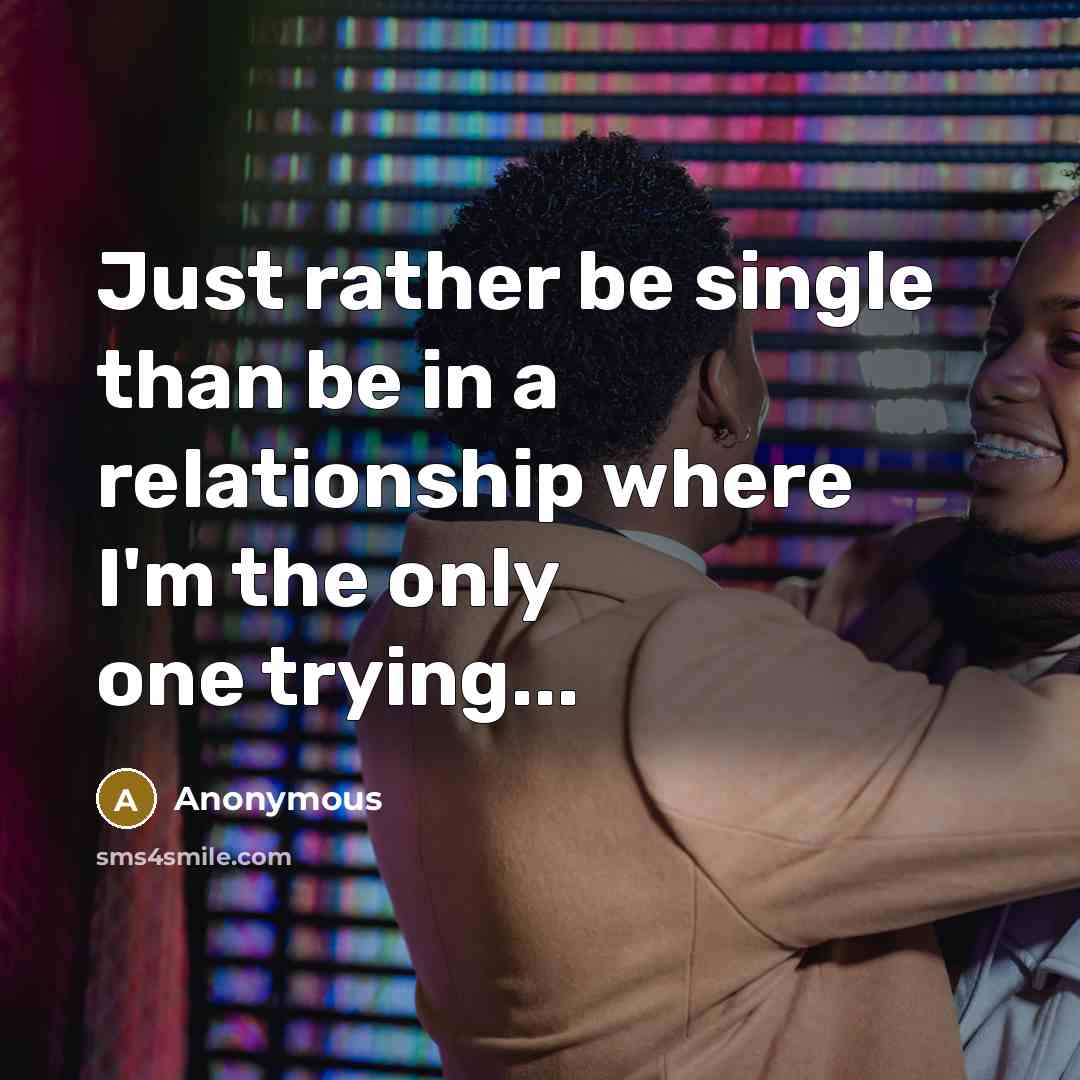 “Just rather be single than be in a relationship where I'm the only one trying...” quote by Anonymous
