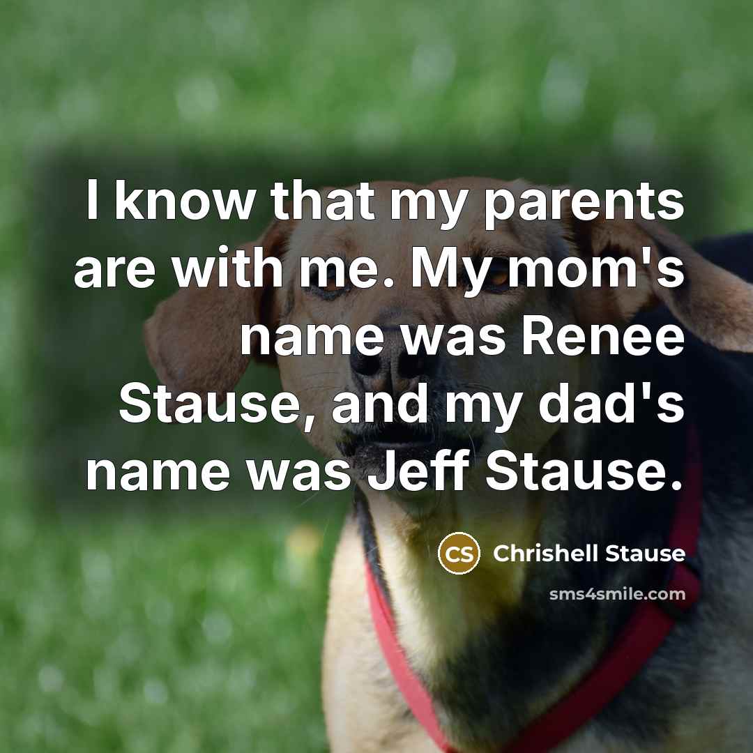 “I know that my parents are with me. My mom's name was Renee Stause, and my dad's name was Jeff Stause.” quote by Chrishell Stause