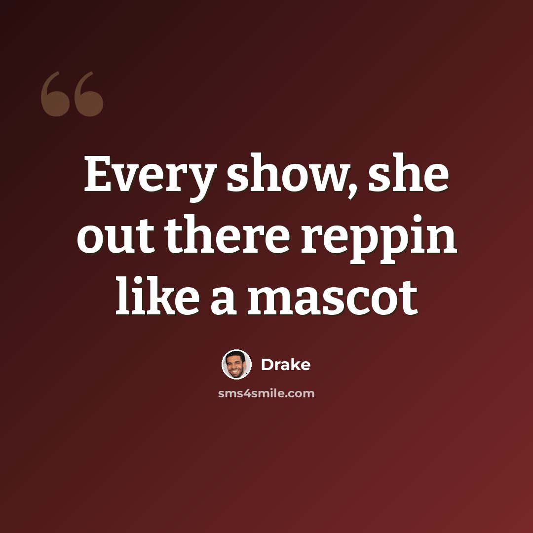 “Every show, she out there reppin like a mascot” quote by Drake