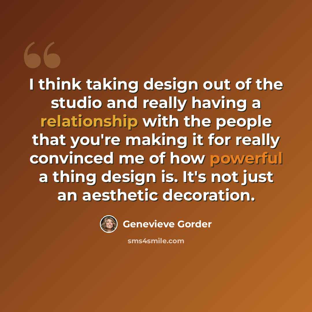 “I think taking design out of the studio and really having a relationship with the people that you're making it for really convinced me of how powerful a thing design is. It's not just an aesthetic decoration.” quote by Genevieve Gorder