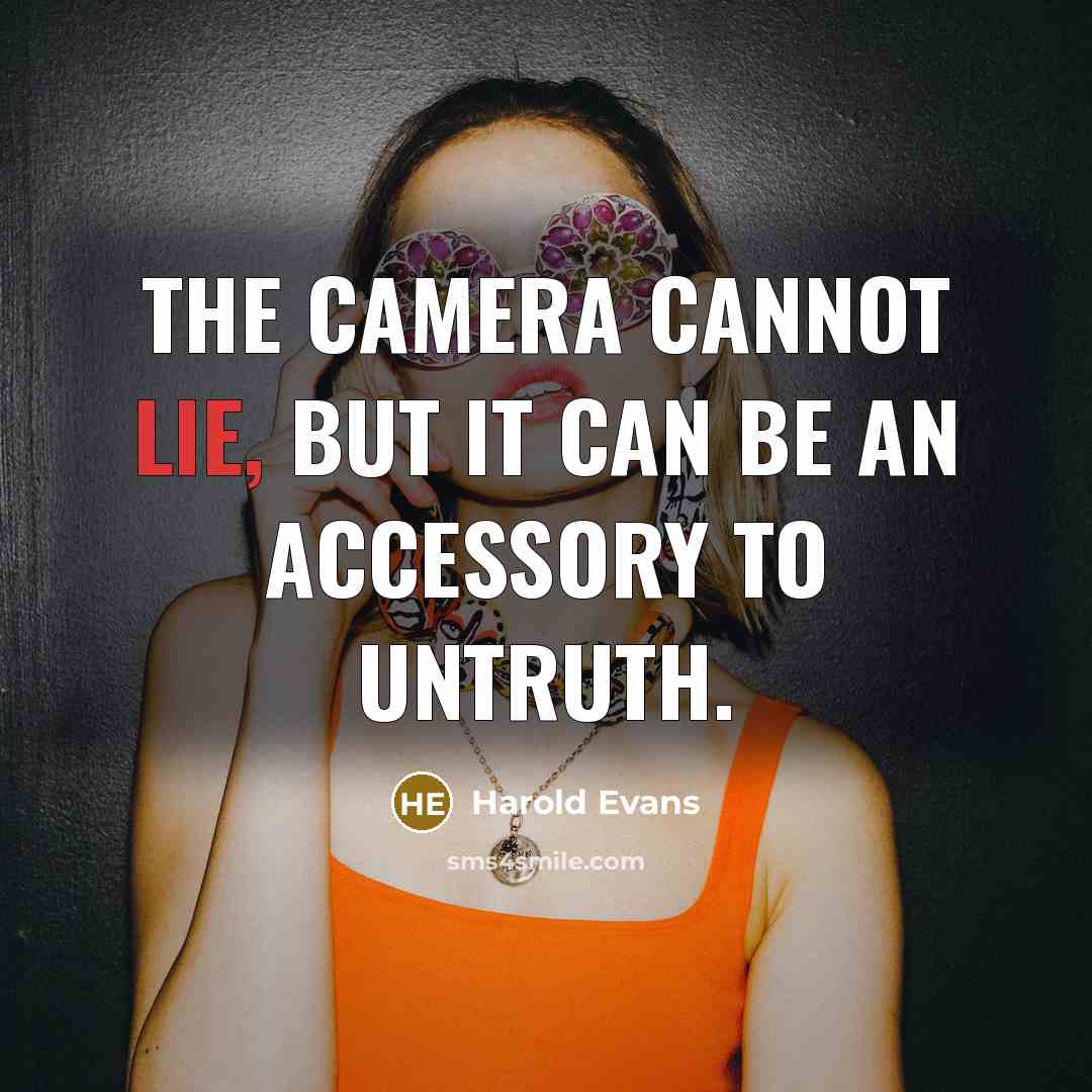 “The camera cannot lie, but it can be an accessory to untruth.” quote by Harold Evans