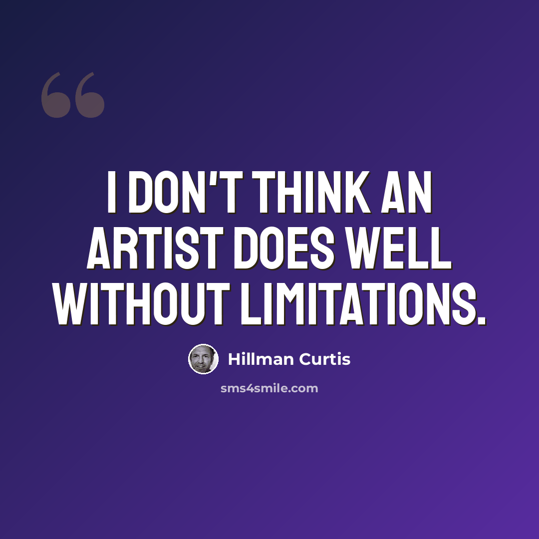“I don't think an artist does well without limitations.” quote by Hillman Curtis