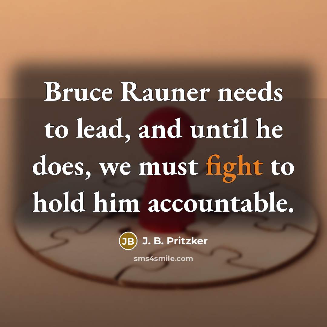 “Bruce Rauner needs to lead, and until he does, we must fight to hold him accountable.” quote by J. B. Pritzker