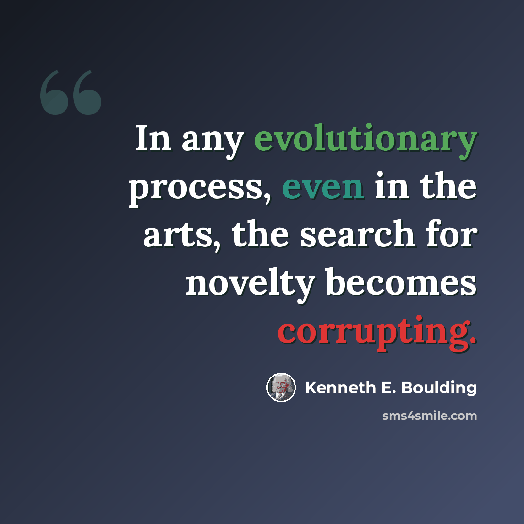 “In any evolutionary process, even in the arts, the search for novelty becomes corrupting.” quote by Kenneth E. Boulding