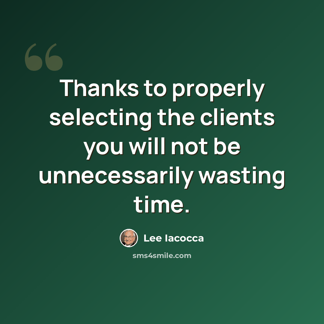 “Thanks to properly selecting the clients you will not be unnecessarily wasting time.” quote by Lee Iacocca
