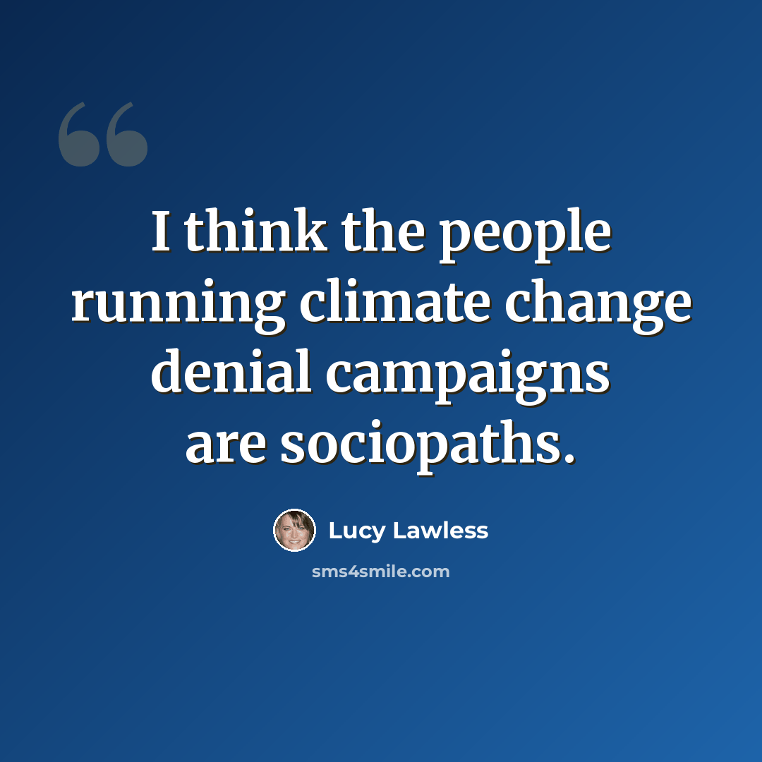 “I think the people running climate change denial campaigns are sociopaths.” quote by Lucy Lawless