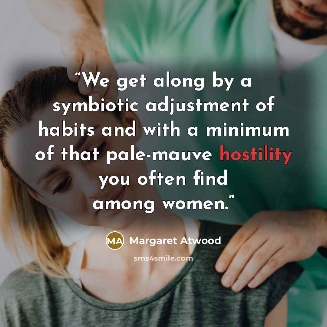 “We get along by a symbiotic adjustment of habits and with a minimum of that pale-mauve hostility you often find among women.” quote by Margaret Atwood