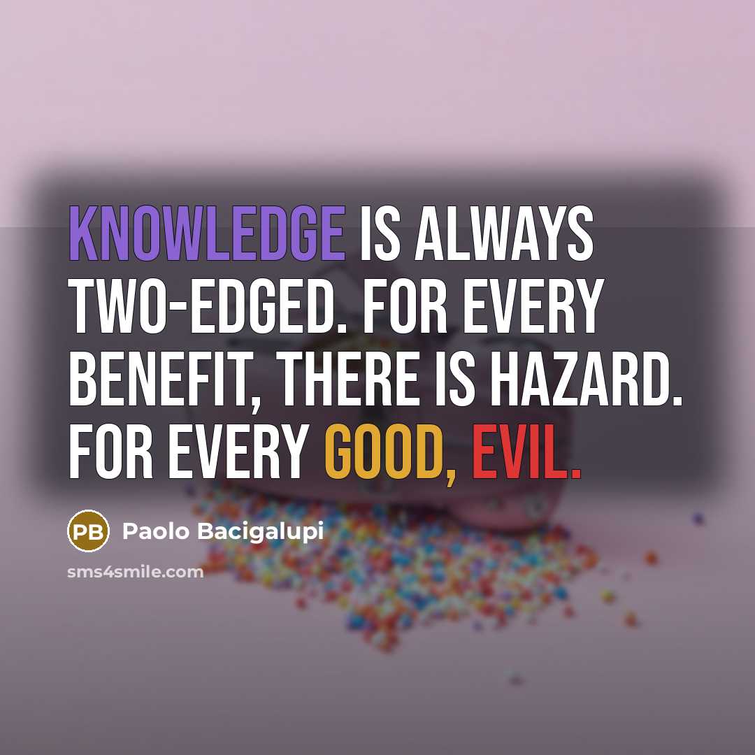 “Knowledge is always two-edged. For every benefit, there is hazard. For every good, evil.” quote by Paolo Bacigalupi