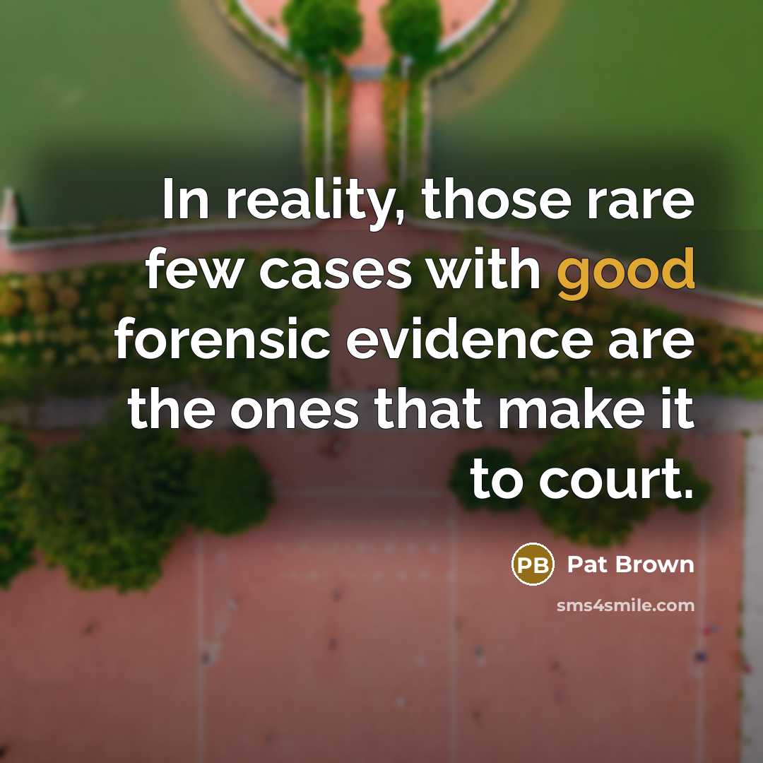 “In reality, those rare few cases with good forensic evidence are the ones that make it to court.” quote by Pat Brown