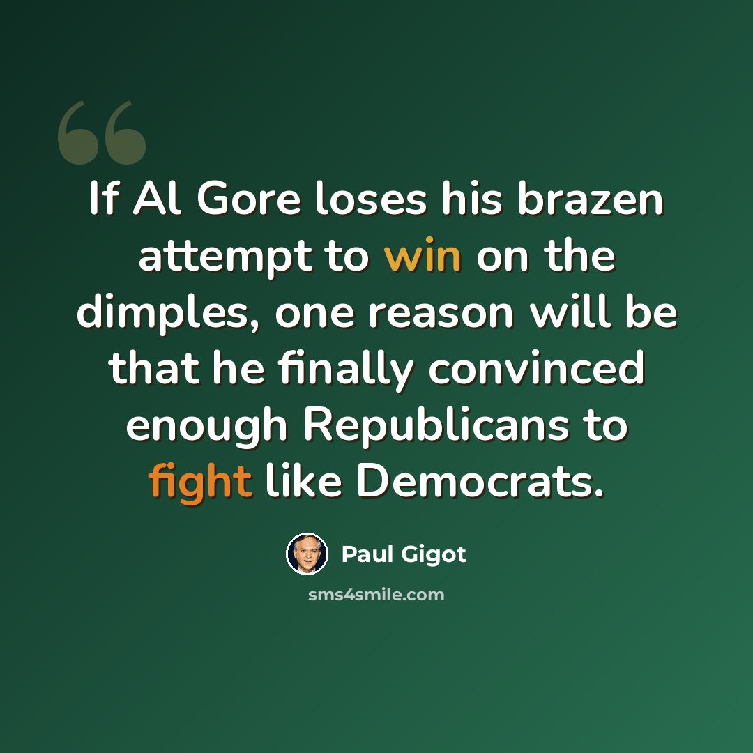“If Al Gore loses his brazen attempt to win on the dimples, one reason will be that he finally convinced enough Republicans to fight like Democrats.” quote by Paul Gigot