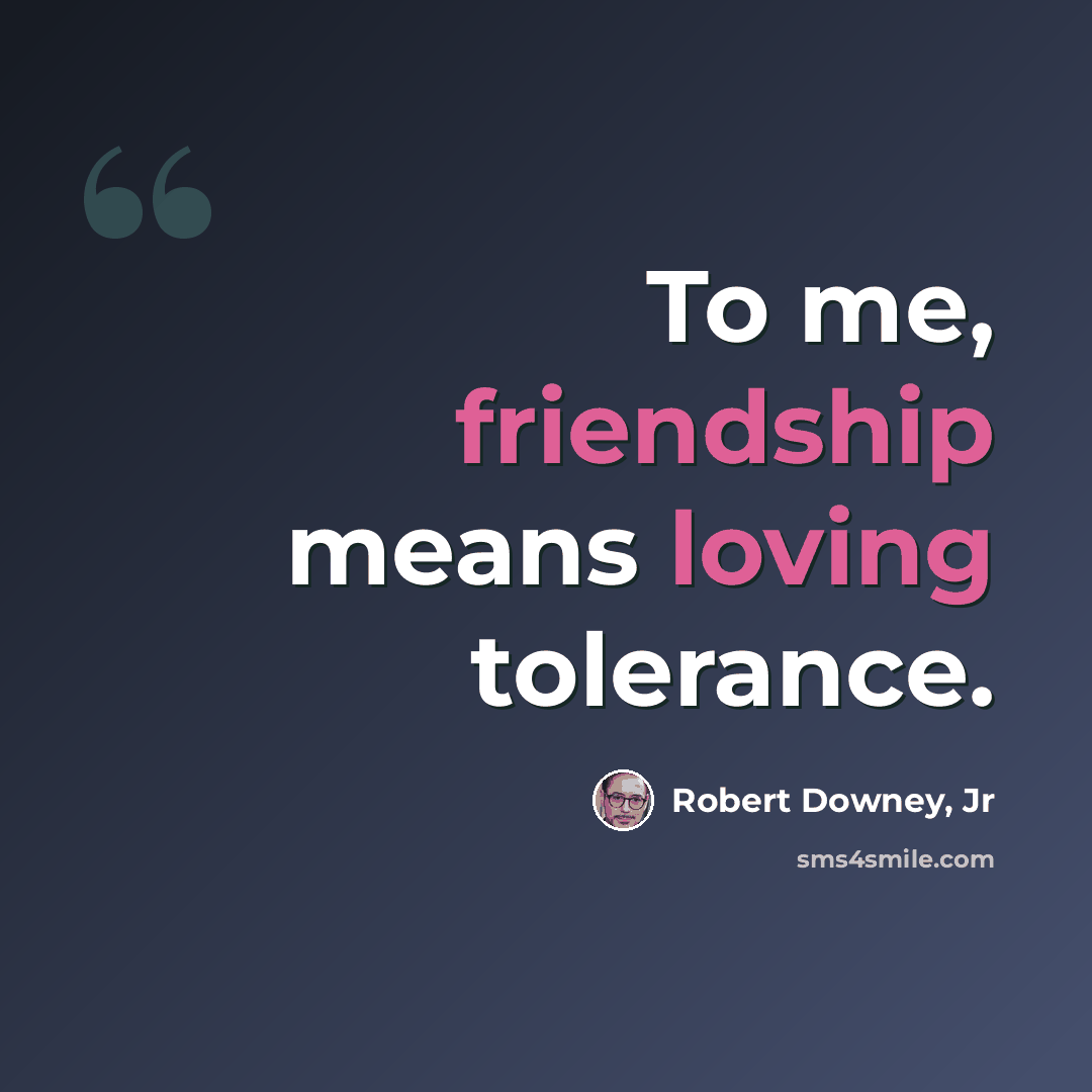 “To me, friendship means loving tolerance.” quote by Robert Downey, Jr