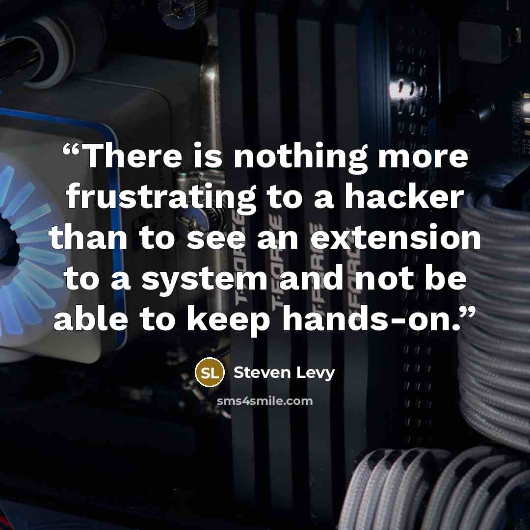 “There is nothing more frustrating to a hacker than to see an extension to a system and not be able to keep hands-on.” quote by Steven Levy
