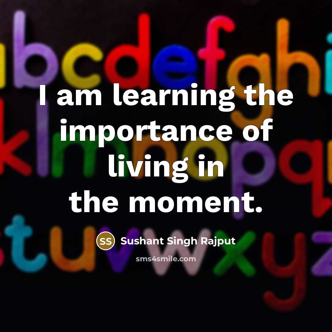“I am learning the importance of living in the moment.” quote by Sushant Singh Rajput