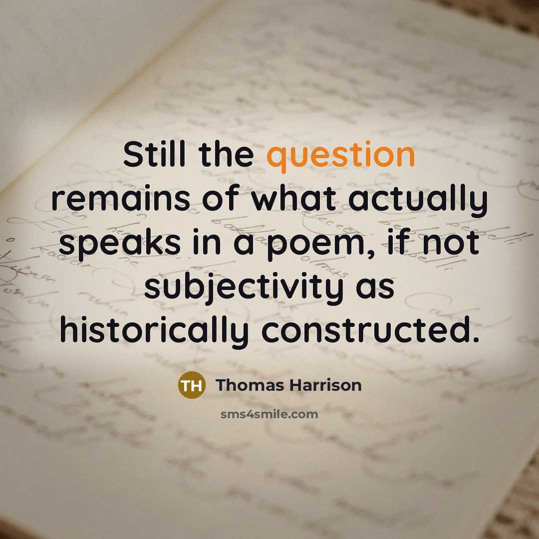 “Still the question remains of what actually speaks in a poem, if not subjectivity as historically constructed.” quote by Thomas Harrison