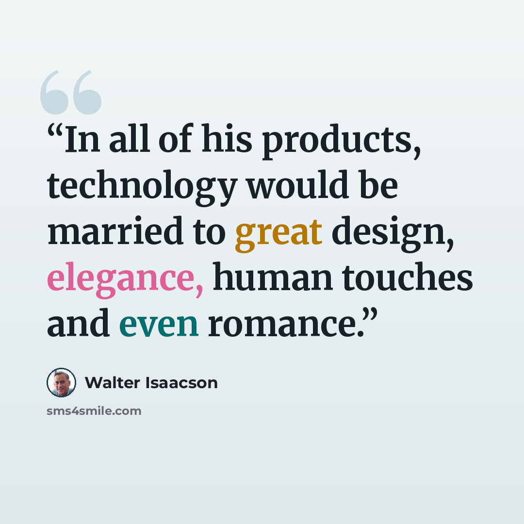 “In all of his products, technology would be married to great design, elegance, human touches and even romance.” quote by Walter Isaacson