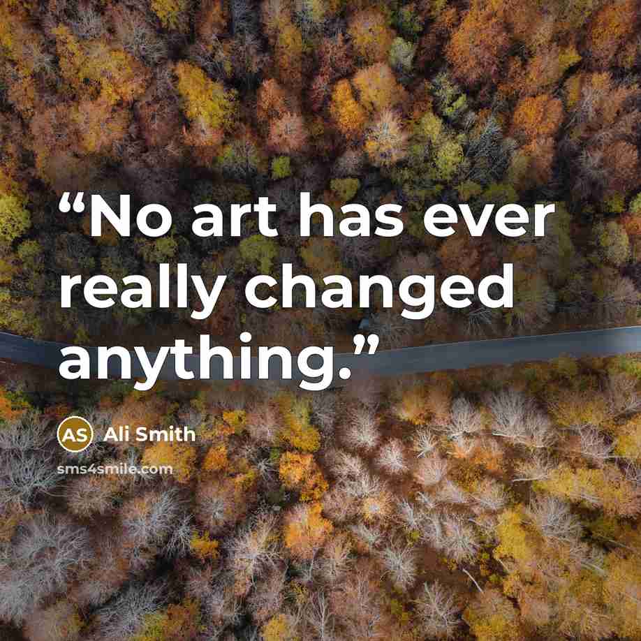 “No art has ever really changed anything.” quote by Ali Smith