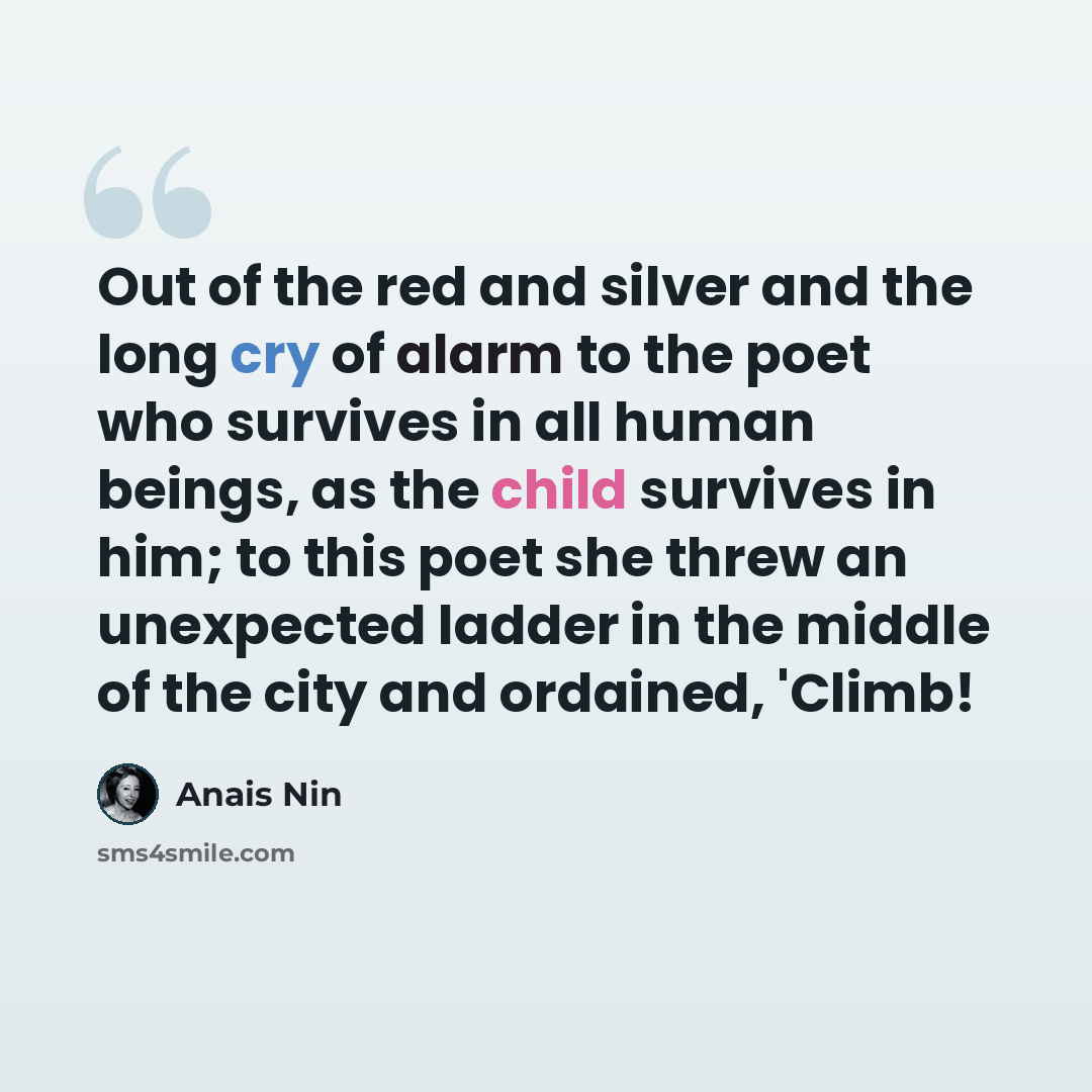 “Out of the red and silver and the long cry of alarm to the poet who survives in all human beings, as the child survives in him; to this poet she threw an unexpected ladder in the middle of the city and ordained, 'Climb!” quote by Anais Nin