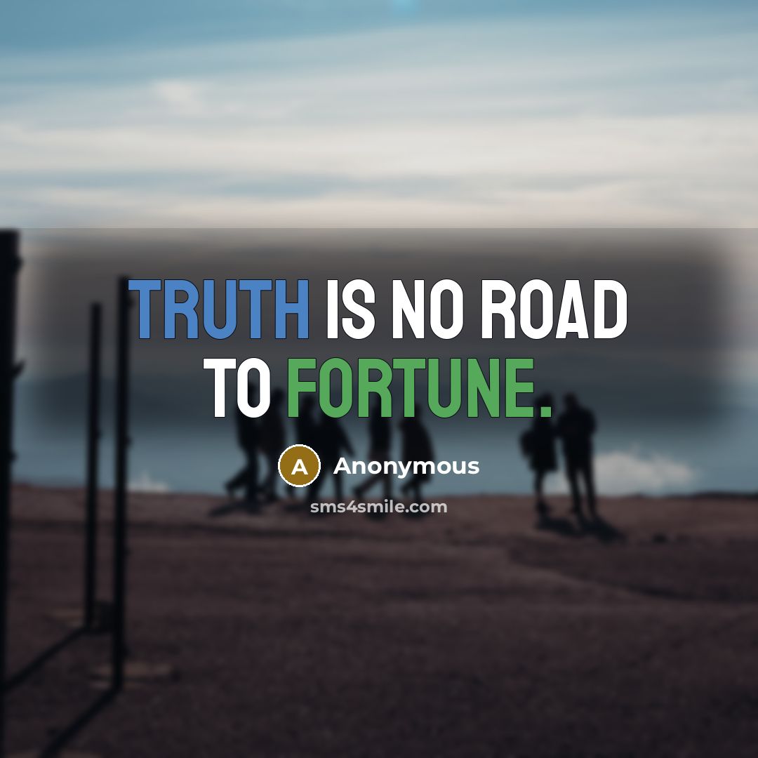 “Truth is no road to fortune.” quote by Anonymous