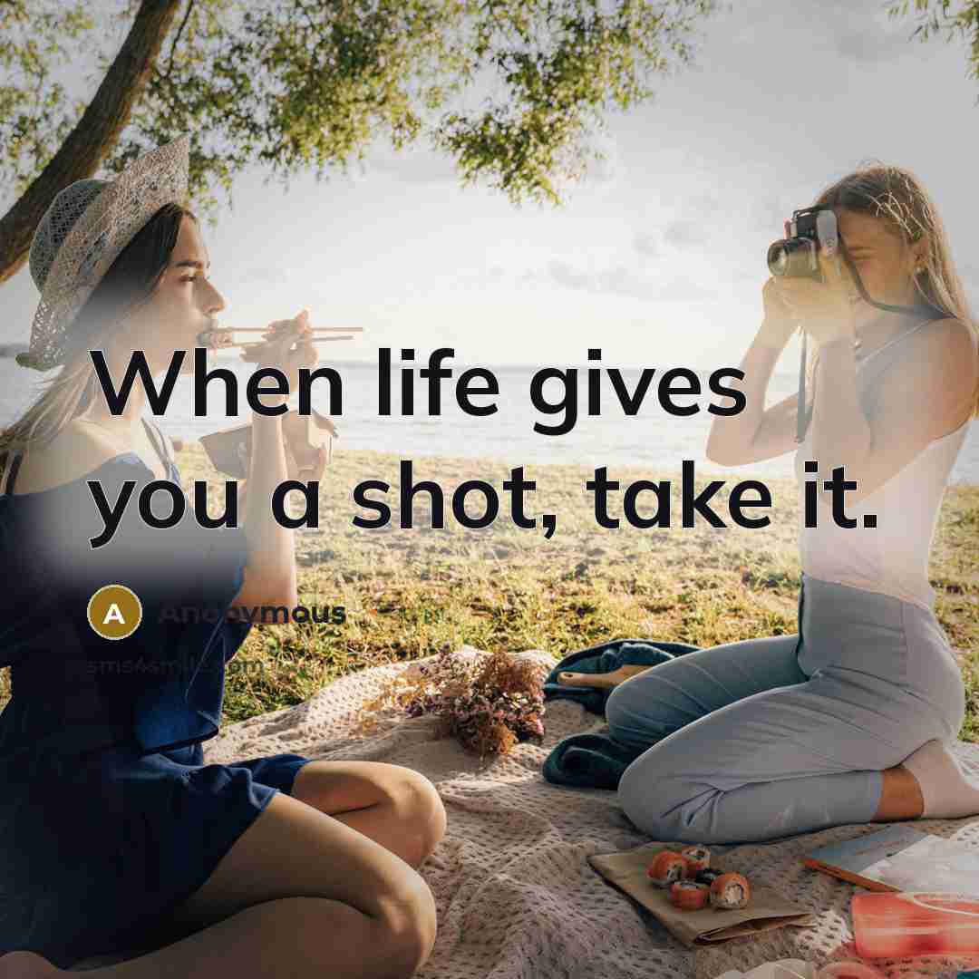 “When life gives you a shot, take it.” quote by Anonymous
