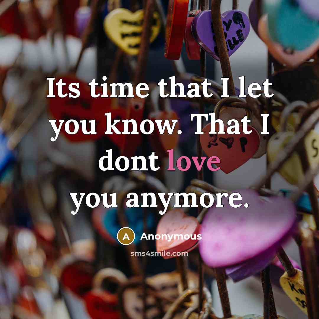 “Its time that I let you know. That I dont love you anymore.” quote by Anonymous
