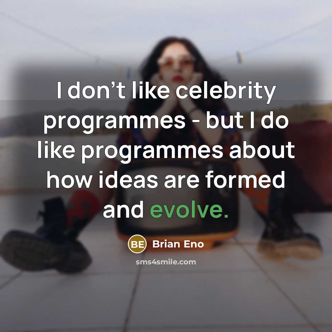 “I don't like celebrity programmes - but I do like programmes about how ideas are formed and evolve.” quote by Brian Eno