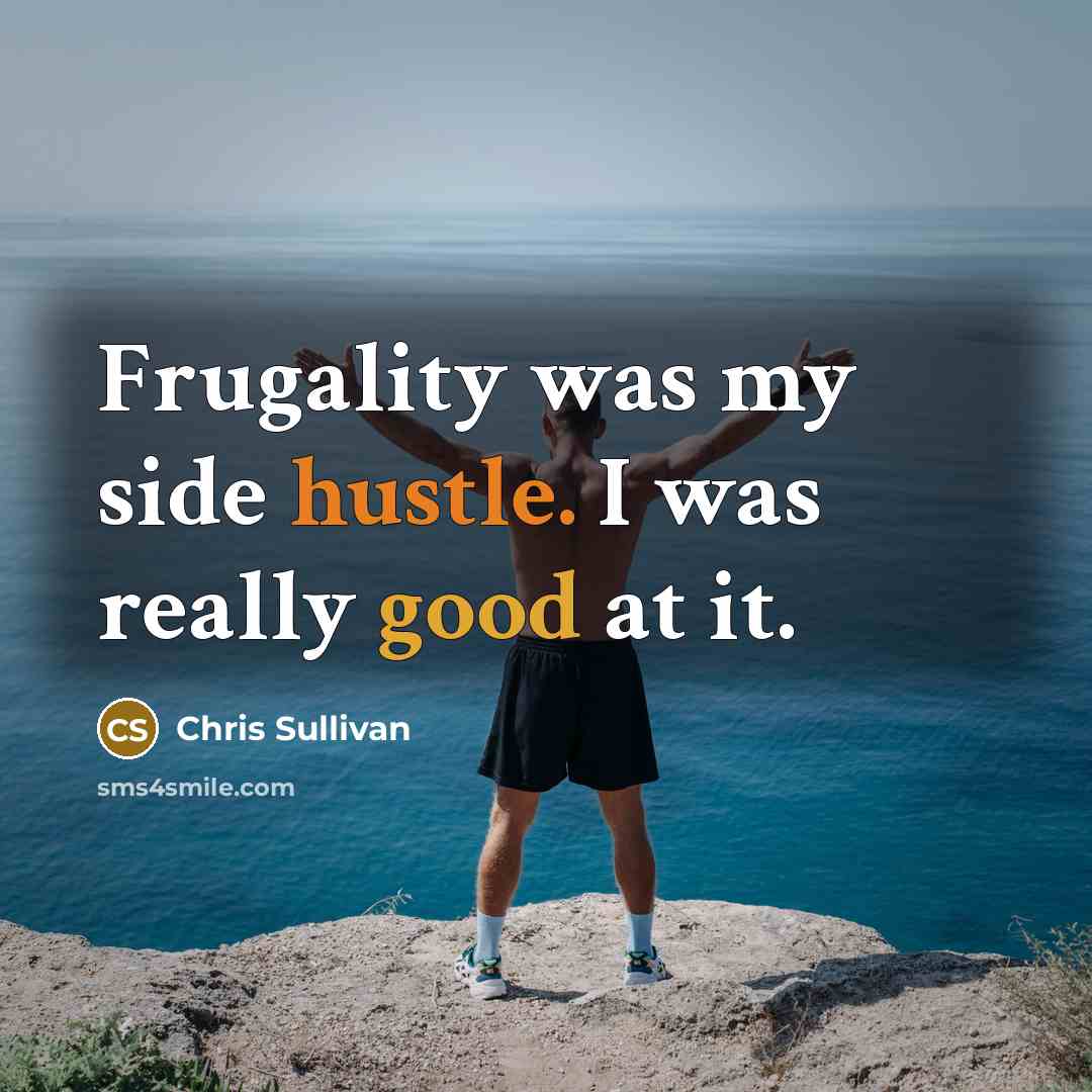 “Frugality was my side hustle. I was really good at it.” quote by Chris Sullivan